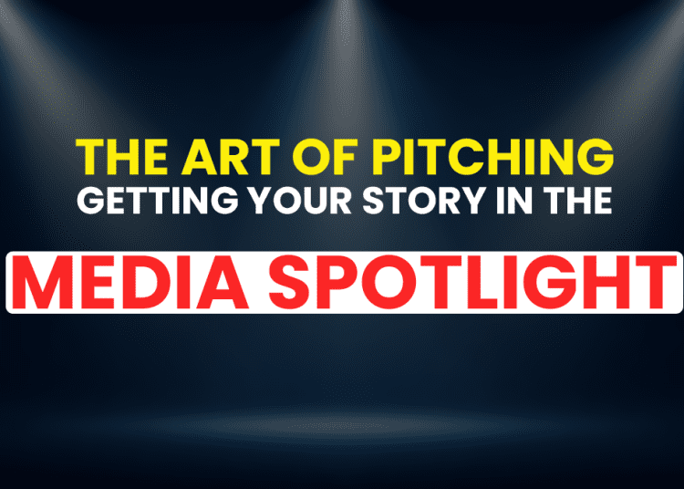 The Art of Pitching: Getting Your Story In The Media Spotlight